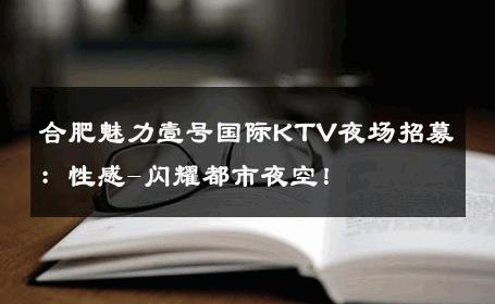 合肥魅力壹号国际KTV夜场招募：性感-闪耀都市夜空！ 