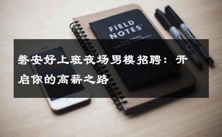 磐安好上班夜场男模招聘：开启你的高薪之路 