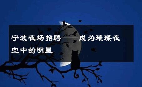 宁波夜场招聘——成为璀璨夜空中的明星 
