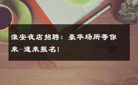 淮安夜店招聘：豪华场所等你来-速来报名！ 