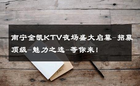 南宁金凯KTV夜场盛大启幕-招募顶级-魅力之选-等你来！ 