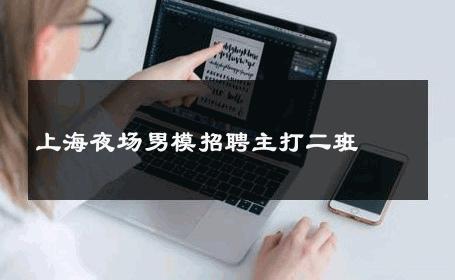 上海夜场男模招聘主打二班 