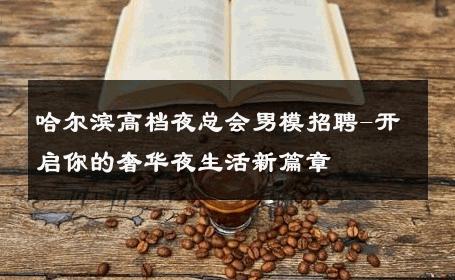 哈尔滨高档夜总会男模招聘-开启你的奢华夜生活新篇章 