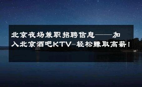 北京夜场兼职招聘信息——加入北京酒吧KTV-轻松赚取高薪！ 