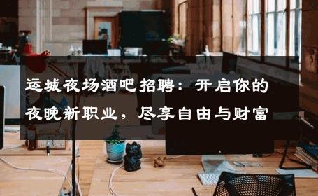 运城夜场酒吧招聘：开启你的夜晚新职业，尽享自由与财富