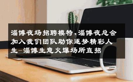 淄博夜场招聘模特,淄博夜总会加入我们团队助你逐梦精彩人生-淄博生意火爆场所直招