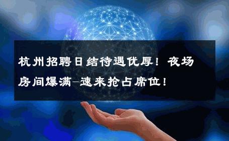 杭州招聘日结待遇优厚！夜场房间爆满-速来抢占席位！ 