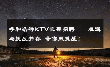 呼和浩特KTV长期招聘——机遇与挑战并存-等你来挑战！ 