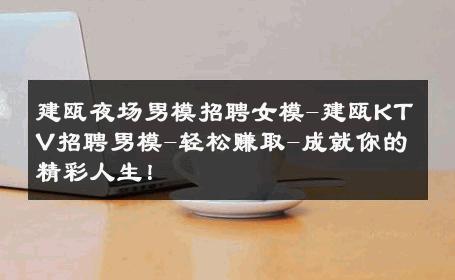 建瓯夜场男模招聘女模-建瓯KTV招聘男模-轻松赚取-成就你的精彩人生！ 