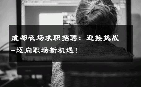 成都夜场求职招聘：迎接挑战-迈向职场新机遇！ 