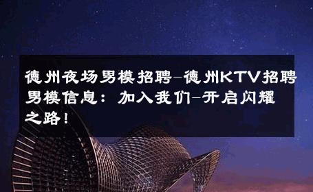 德州夜场男模招聘-德州KTV招聘男模信息：加入我们-开启闪耀之路！ 
