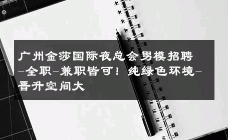 广州金莎国际夜总会男模招聘-全职-兼职皆可！纯绿色环境-晋升空间大 