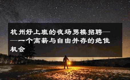 杭州好上班的夜场男模招聘——一个高薪与自由并存的绝佳机会 