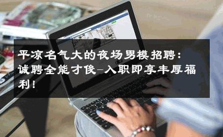 平凉名气大的夜场男模招聘：诚聘全能才俊-入职即享丰厚福利！ 
