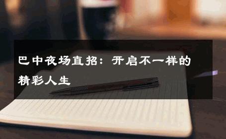 巴中夜场直招：开启不一样的精彩人生 
