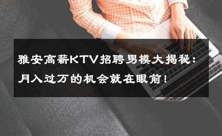 雅安高薪KTV招聘男模大揭秘：月入过万的机会就在眼前！ 