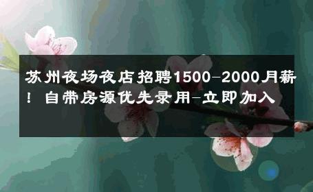 苏州夜场夜店招聘1500-2000月薪！自带房源优先录用-立即加入 