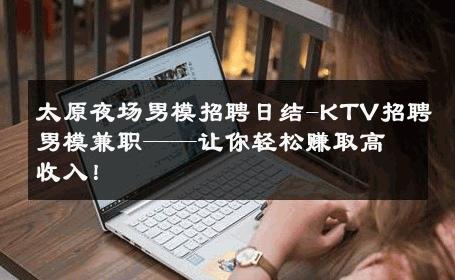 太原夜场男模招聘日结-KTV招聘男模兼职——让你轻松赚取高收入！ 