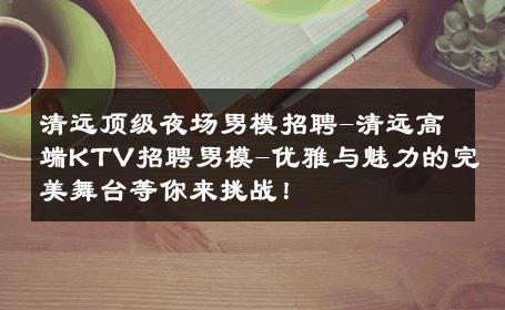 清远顶级夜场男模招聘-清远高端KTV招聘男模-优雅与魅力的完美舞台等你来挑战！ 