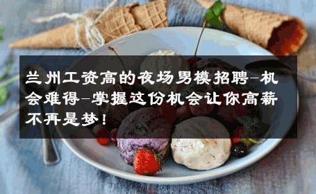 兰州工资高的夜场男模招聘-机会难得-掌握这份机会让你高薪不再是梦！ 