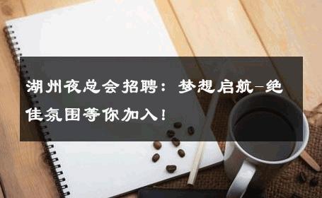 湖州夜总会招聘：梦想启航-绝佳氛围等你加入！ 