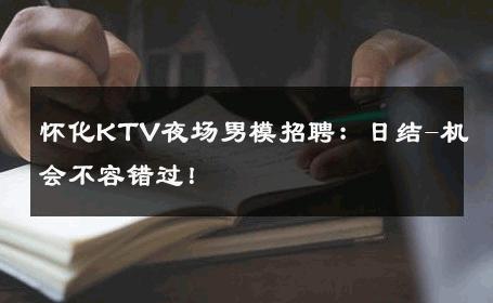 怀化KTV夜场男模招聘：日结-机会不容错过！ 