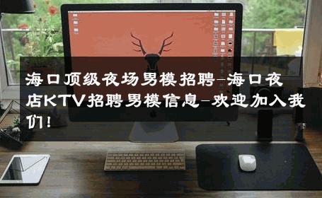海口顶级夜场男模招聘-海口夜店KTV招聘男模信息-欢迎加入我们！ 