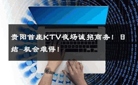 贵阳首座KTV夜场诚招商务！日结-机会难得！ 