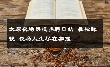 太原夜场男模招聘日结-轻松赚钱-夜场人生尽在掌握 