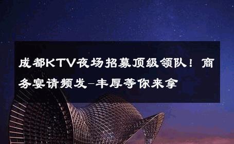 成都KTV夜场招募顶级领队！商务宴请频发-丰厚等你来拿 