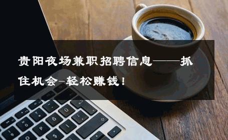 贵阳夜场兼职招聘信息——抓住机会-轻松赚钱！ 