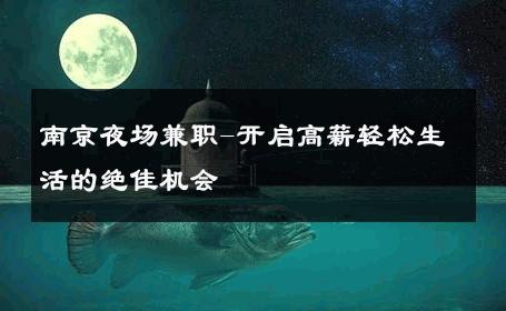 南京夜场兼职-开启高薪轻松生活的绝佳机会 