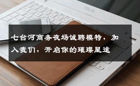 七台河商务夜场诚聘模特，加入我们，开启你的璀璨星途
