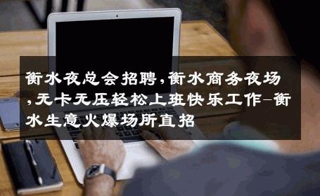 衡水夜总会招聘,衡水商务夜场,无卡无压轻松上班快乐工作-衡水生意火爆场所直招