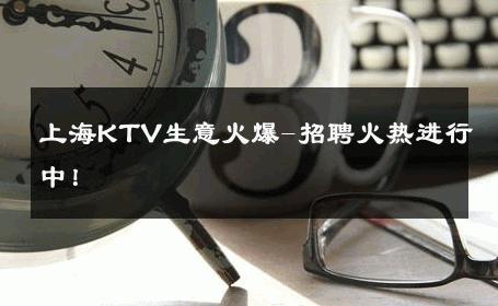 上海KTV生意火爆-招聘火热进行中！ 