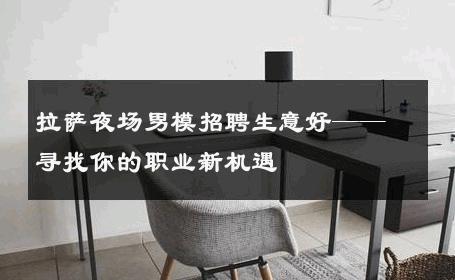 拉萨夜场男模招聘生意好——寻找你的职业新机遇 