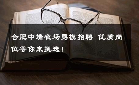 合肥中端夜场男模招聘-优质岗位等你来挑选！ 