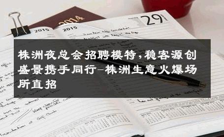 株洲夜总会招聘模特,稳客源创盛景携手同行-株洲生意火爆场所直招
