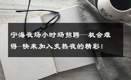 宁海夜场小时场招聘—机会难得-快来加入炙热夜的精彩！ 