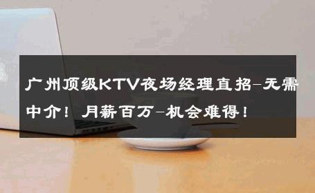 广州顶级KTV夜场经理直招-无需中介！月薪百万-机会难得！ 