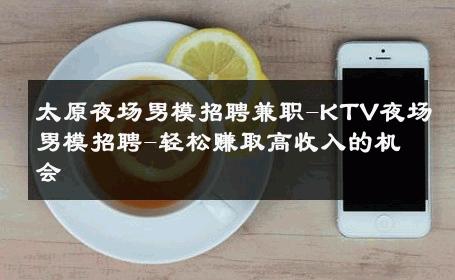 太原夜场男模招聘兼职-KTV夜场男模招聘-轻松赚取高收入的机会 
