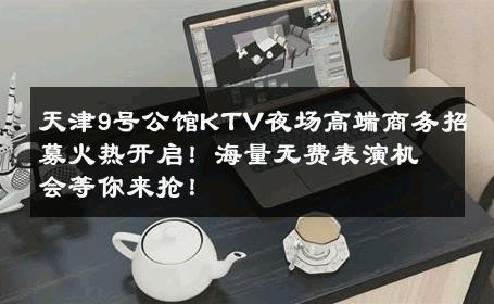 天津9号公馆KTV夜场高端商务招募火热开启！海量无费表演机会等你来抢！ 