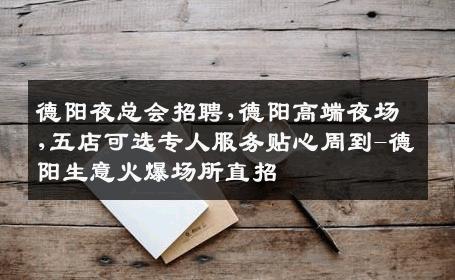 德阳夜总会招聘,德阳高端夜场,五店可选专人服务贴心周到-德阳生意火爆场所直招
