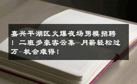 嘉兴平湖区火爆夜场男模招聘！二班多豪客云集-月薪轻松过万-机会难得！ 