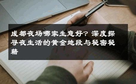 成都夜场哪家生意好？深度探寻夜生活的黄金地段与秘密秘籍 