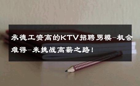 承德工资高的KTV招聘男模-机会难得-来挑战高薪之路！ 