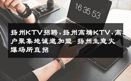 扬州KTV招聘,扬州高端KTV,高端客户聚集地诚邀加盟-扬州生意火爆场所直招