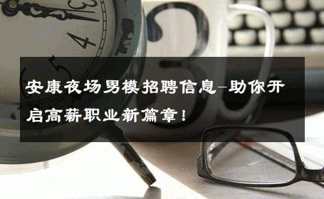 安康夜场男模招聘信息-助你开启高薪职业新篇章！ 