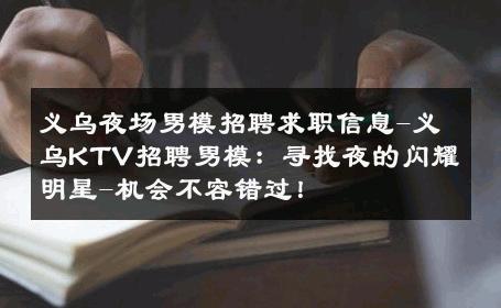 义乌夜场男模招聘求职信息-义乌KTV招聘男模：寻找夜的闪耀明星-机会不容错过！ 