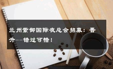 兰州紫御国际夜总会招募：晋升--错过可惜！ 